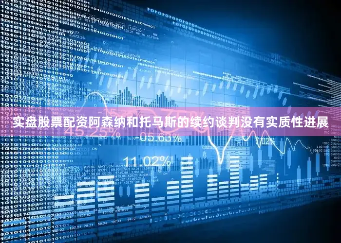 实盘股票配资阿森纳和托马斯的续约谈判没有实质性进展