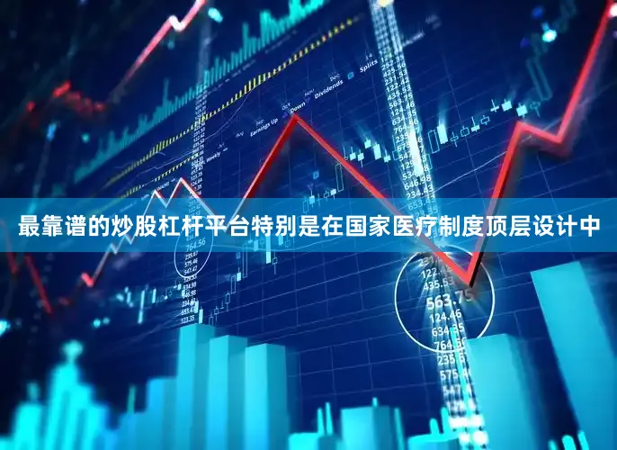 最靠谱的炒股杠杆平台特别是在国家医疗制度顶层设计中