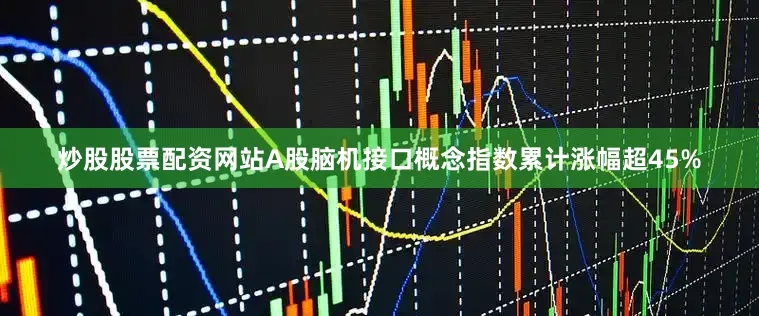 炒股股票配资网站A股脑机接口概念指数累计涨幅超45%