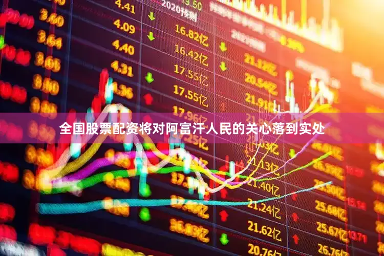 全国股票配资将对阿富汗人民的关心落到实处