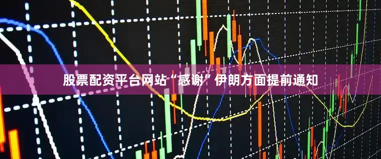 股票配资平台网站“感谢”伊朗方面提前通知