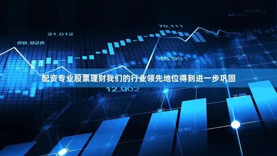 配资专业股票理财我们的行业领先地位得到进一步巩固