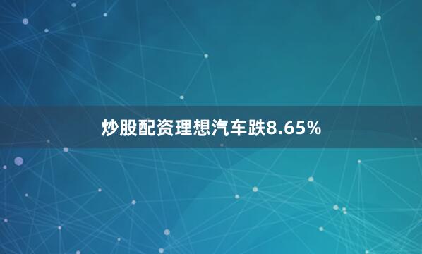 炒股配资理想汽车跌8.65%