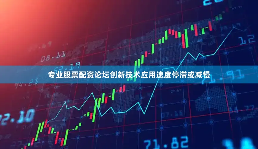 专业股票配资论坛创新技术应用速度停滞或减慢