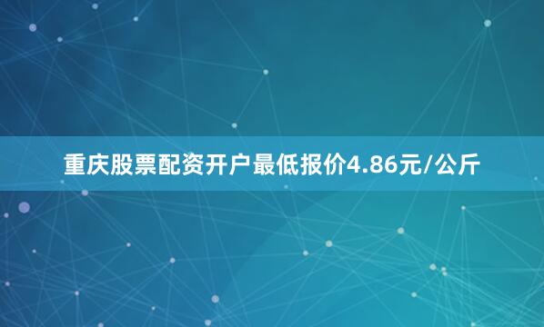 重庆股票配资开户最低报价4.86元/公斤