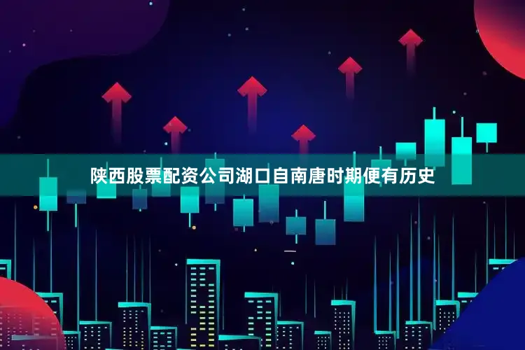 陕西股票配资公司湖口自南唐时期便有历史