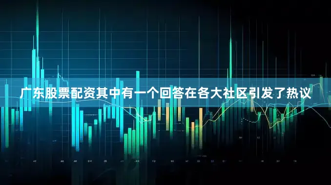 广东股票配资其中有一个回答在各大社区引发了热议