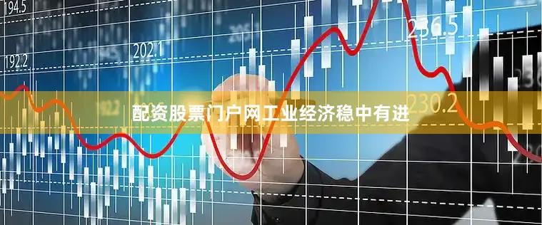 配资股票门户网　　工业经济稳中有进