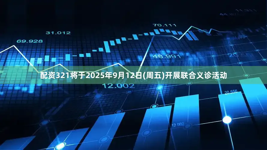配资321将于2025年9月12日(周五)开展联合义诊活动