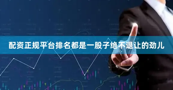 配资正规平台排名都是一股子绝不退让的劲儿