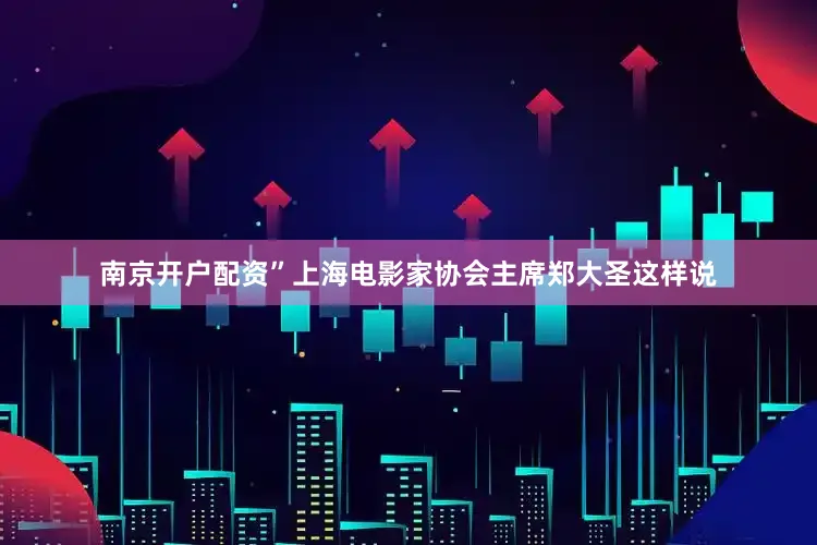 南京开户配资”上海电影家协会主席郑大圣这样说